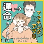 マッチングアプリで運命の人見つけました10〜アプリ婚夫婦のなれそめ