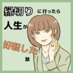 縁切り行ったら人生が好転した話4