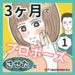 3ヶ月でプロポーズさせた女　1  〜アプリ婚夫婦のなれそめ