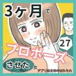 3ヶ月でプロポーズさせた女27  〜アプリ婚夫婦のなれそめ〜